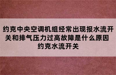 约克中央空调机组经常出现报水流开关和排气压力过高故障是什么原因 约克水流开关